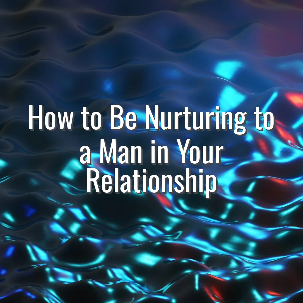 How to Be Nurturing to a Man in Your Relationship