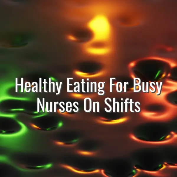 Healthy Eating For Busy Nurses On Shifts - healthy eating for busy nurses on shifts