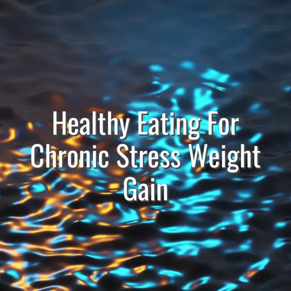 Healthy Eating For Chronic Stress Weight Gain - healthy eating for chronic stress weight gain