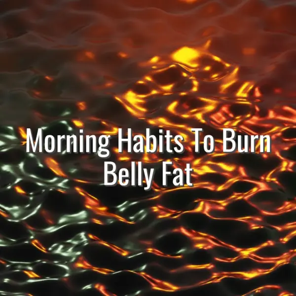 Morning Habits To Burn Belly Fat - morning routine for belly fat