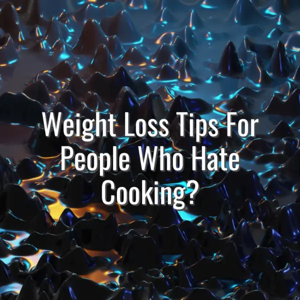 Weight Loss Tips For People Who Hate Cooking? - weight loss tips for people who hate cooking