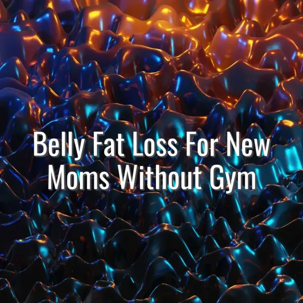 Belly Fat Loss For New Moms Without Gym - belly fat loss for new moms