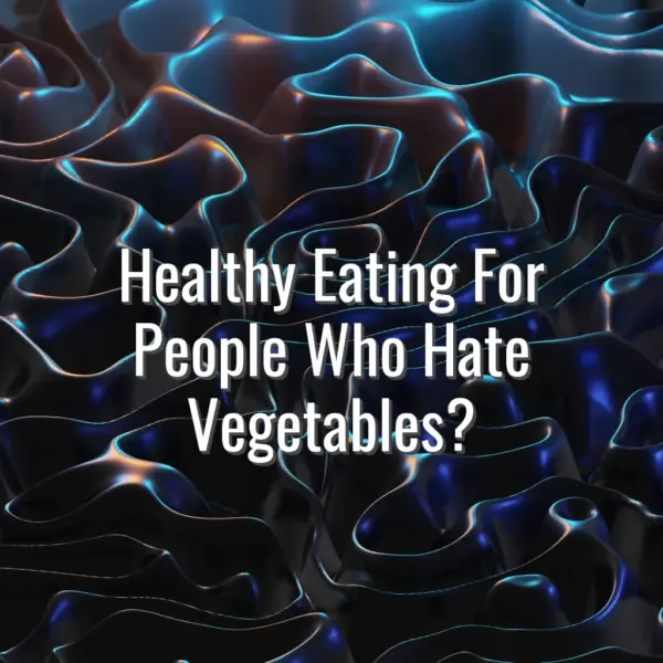 Healthy Eating For People Who Hate Vegetables? - healthy eating for people who hate vegetables