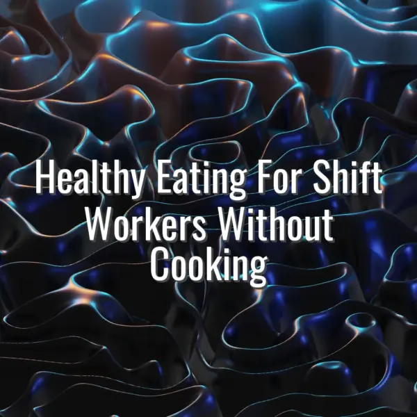 Healthy Eating For Shift Workers Without Cooking - healthy eating for shift workers
