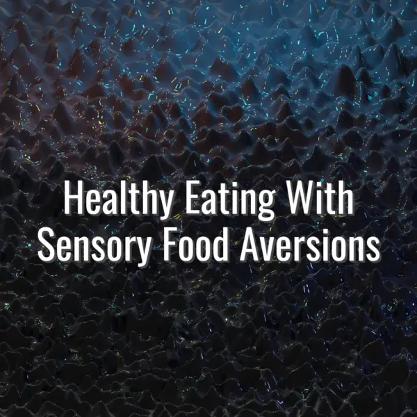 Healthy Eating With Sensory Food Aversions - healthy eating with sensory issues