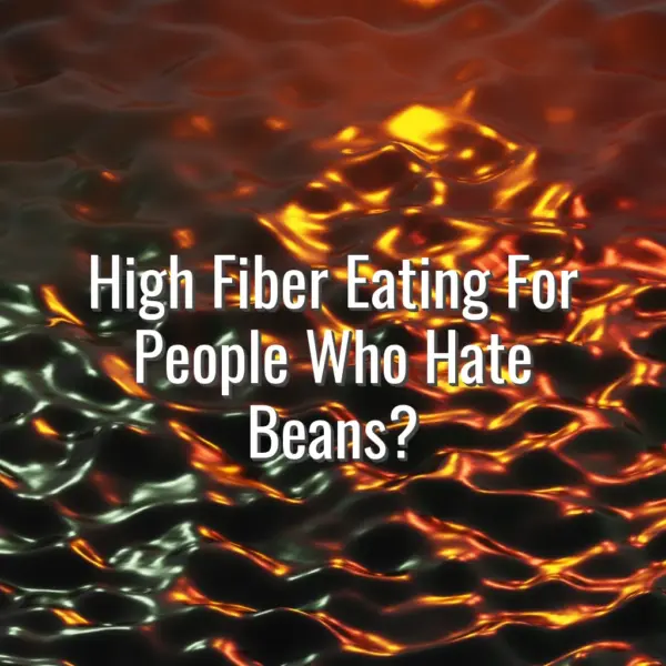 High Fiber Eating For People Who Hate Beans? - high fiber diet without beans