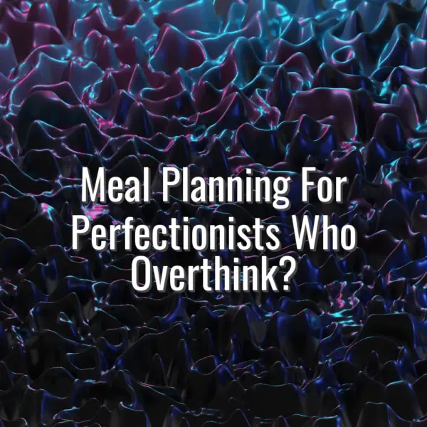 Meal Planning For Perfectionists Who Overthink? - meal planning for perfectionists