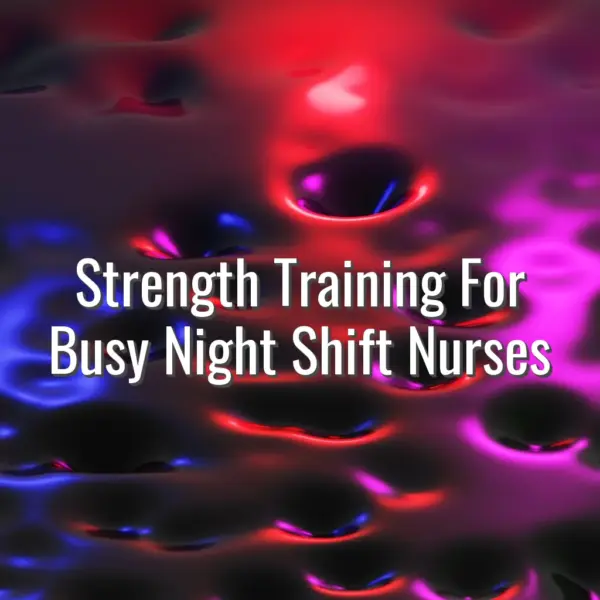 Strength Training For Busy Night Shift Nurses - strength training for night shift nurses