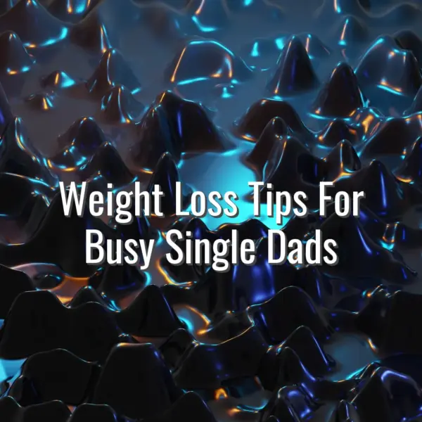 Weight Loss Tips For Busy Single Dads - weight loss tips for single dads