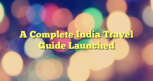 A Complete India Travel Guide Launched