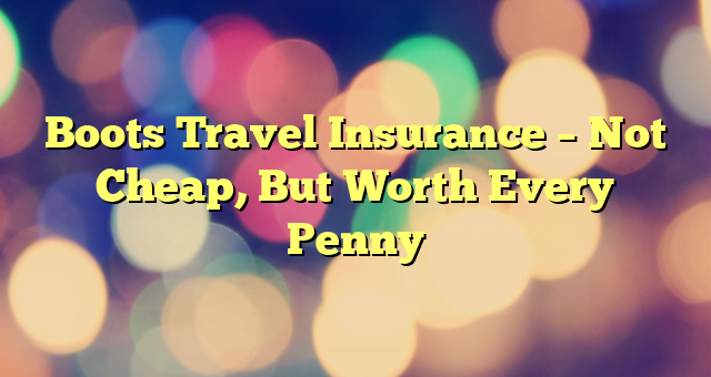 Boots Travel Insurance – Not Cheap, But Worth Every Penny