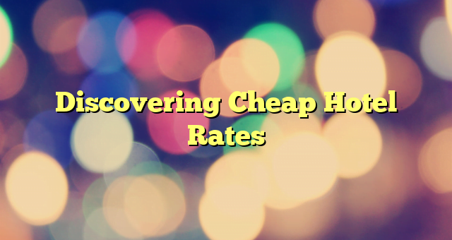 Discovering Cheap Hotel Rates