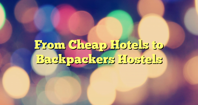 From Cheap Hotels to Backpackers Hostels