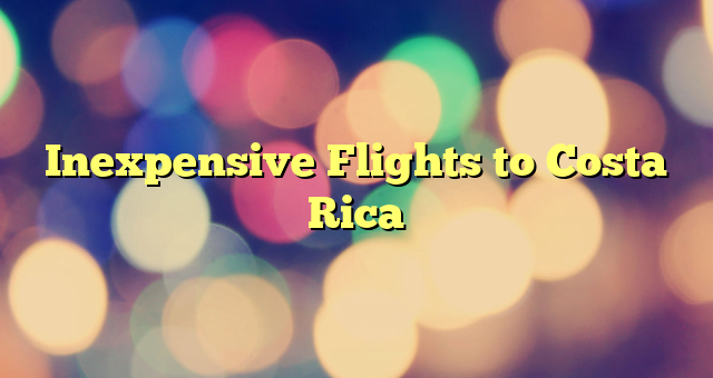 Inexpensive Flights to Costa Rica