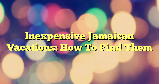 Inexpensive Jamaican Vacations: How To Find Them