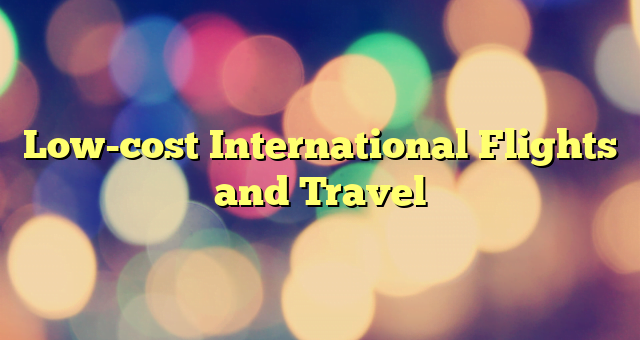 Low-cost International Flights and Travel