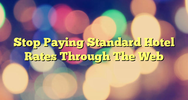 Stop Paying Standard Hotel Rates Through The Web