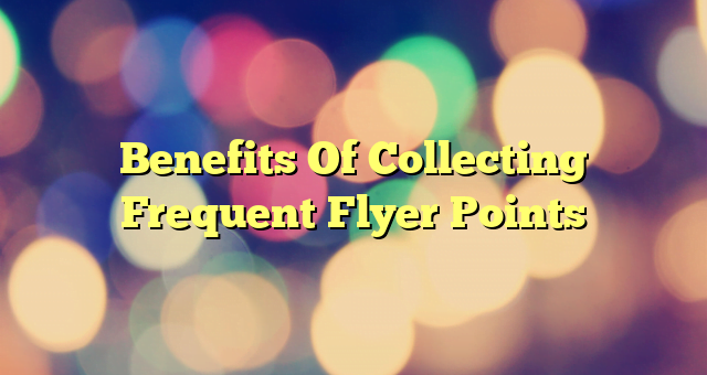 Benefits Of Collecting Frequent Flyer Points