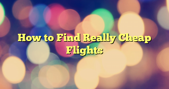How to Find Really Cheap Flights