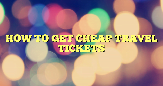 HOW TO GET CHEAP TRAVEL TICKETS