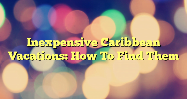 Inexpensive Caribbean Vacations: How To Find Them