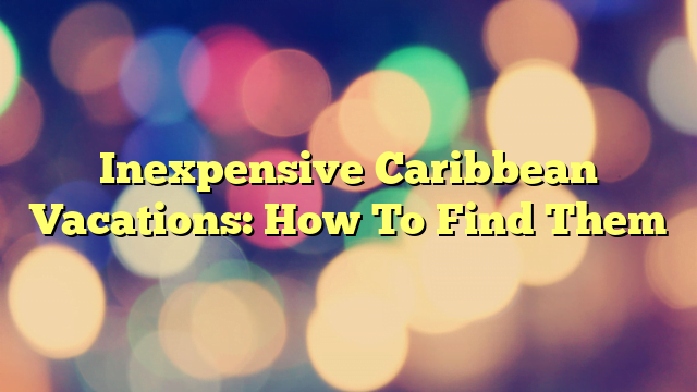 Inexpensive Caribbean Vacations: How To Find Them