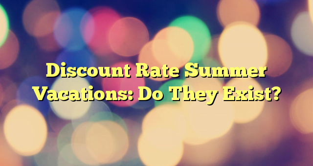 Discount Rate Summer Vacations: Do They Exist?