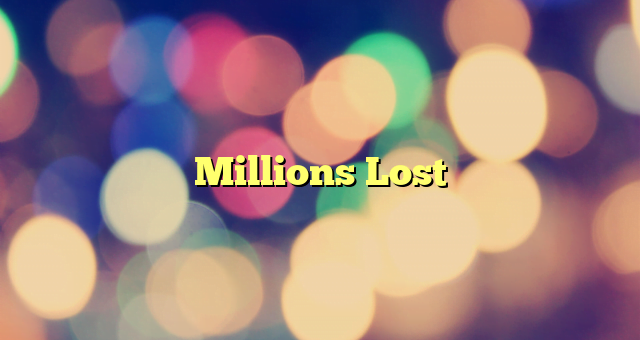 Millions Lost
