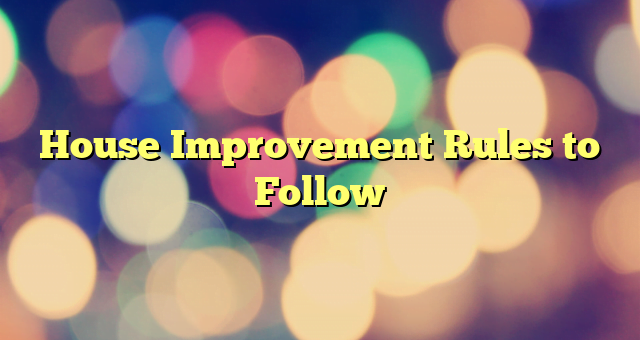 House Improvement Rules to Follow