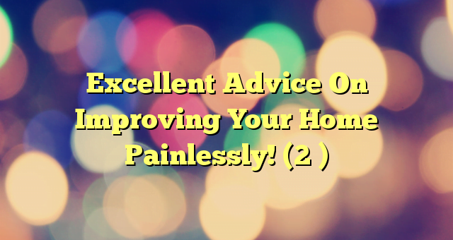 Excellent Advice On Improving Your Home Painlessly! (2 )