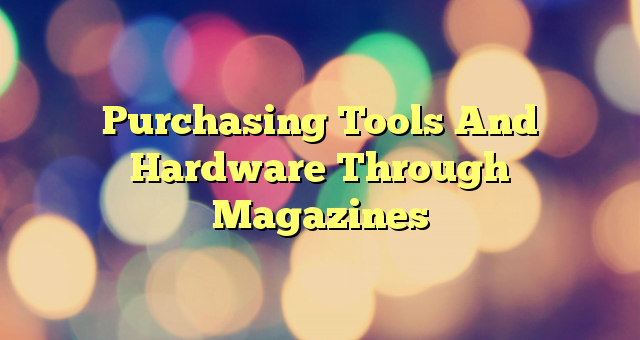 Purchasing Tools And Hardware Through Magazines