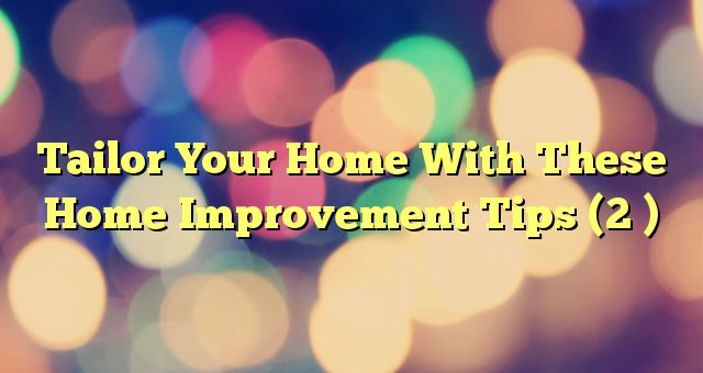 Tailor Your Home With These Home Improvement Tips (2 )