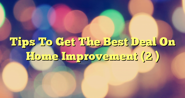 Tips To Get The Best Deal On Home Improvement (2 )