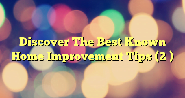 Discover The Best Known Home Improvement Tips (2 )