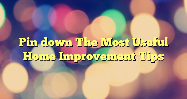 Pin down The Most Useful Home Improvement Tips