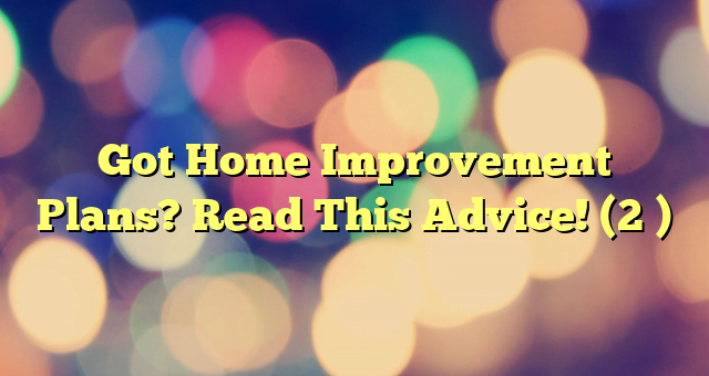 Got Home Improvement Plans? Read This Advice! (2 )