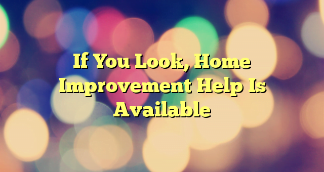 If You Look, Home Improvement Help Is Available