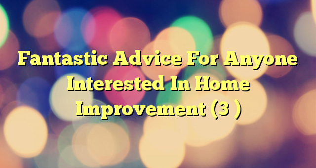 Fantastic Advice For Anyone Interested In Home Improvement (3 )