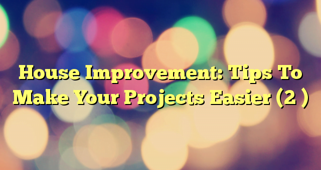 House Improvement: Tips To Make Your Projects Easier (2 )