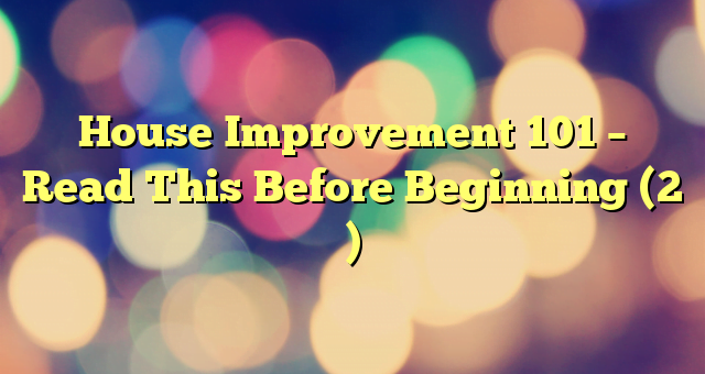 House Improvement 101 – Read This Before Beginning (2 )