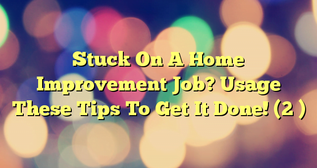 Stuck On A Home Improvement Job? Usage These Tips To Get It Done! (2 )