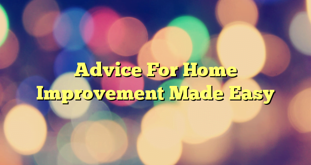 Advice For Home Improvement Made Easy