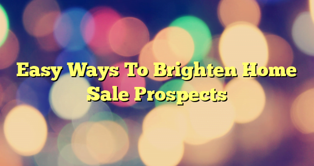 Easy Ways To Brighten Home Sale Prospects