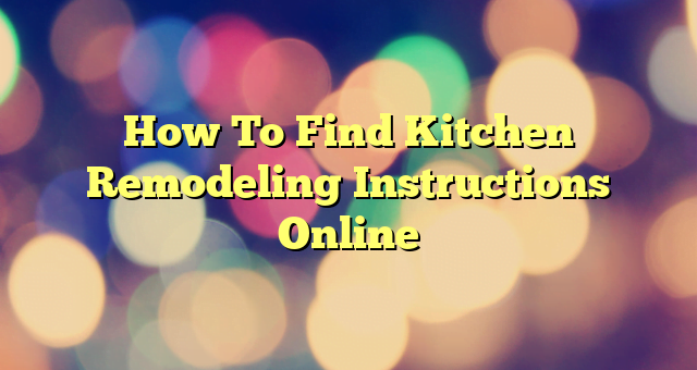 How To Find Kitchen Remodeling Instructions Online