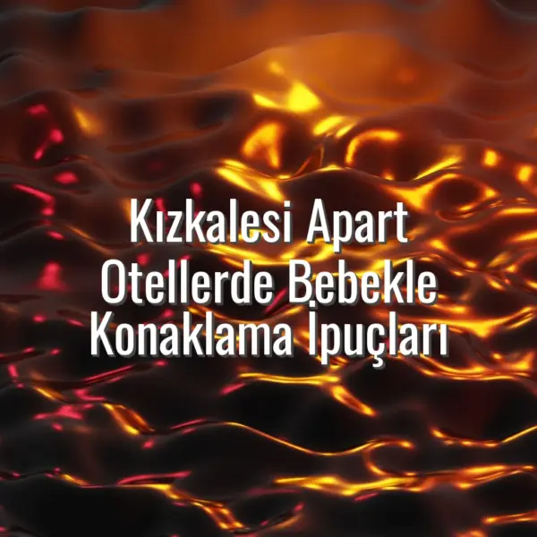Kızkalesi Apart Otellerde Bebekle Konaklama İpuçları - kızkalesi apart bebekle konaklama