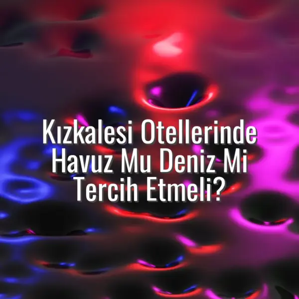 Kızkalesi Otellerinde Havuz Mu Deniz Mi Tercih Etmeli? - kızkalesi otel havuz mu deniz mi