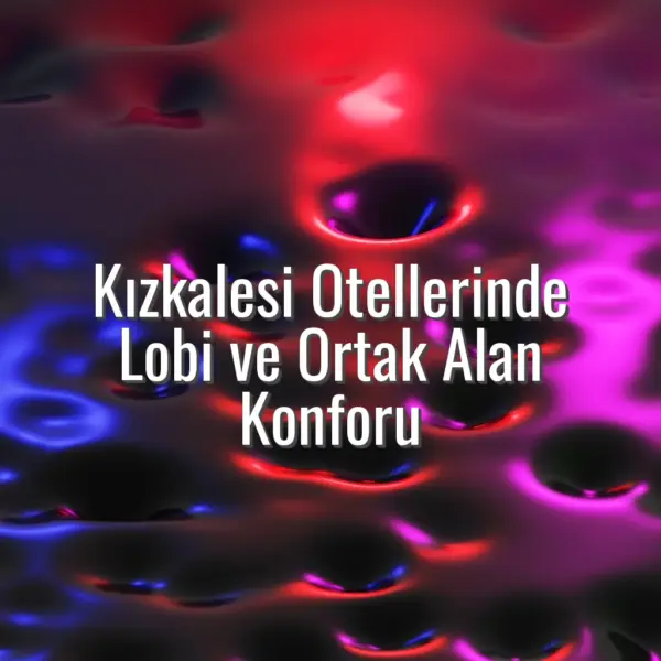 Kızkalesi Otellerinde Lobi ve Ortak Alan Konforu - kızkalesi otel lobi konforu