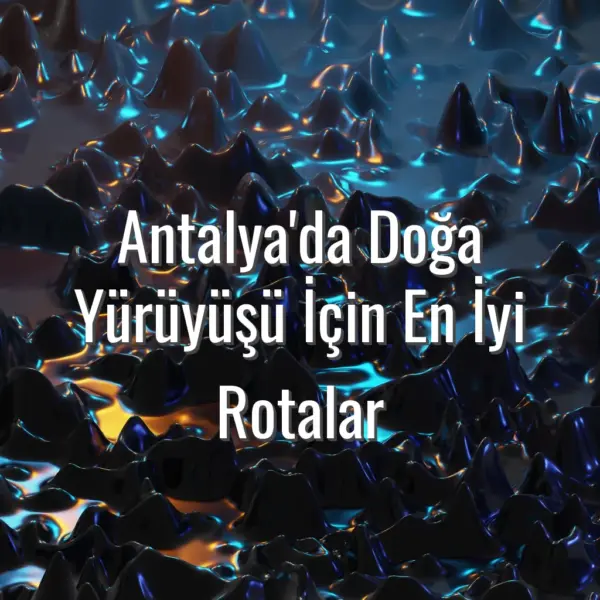 Antalya'da Doğa Yürüyüşü İçin En İyi Rotalar - Antalya doğa yürüyüş rotaları