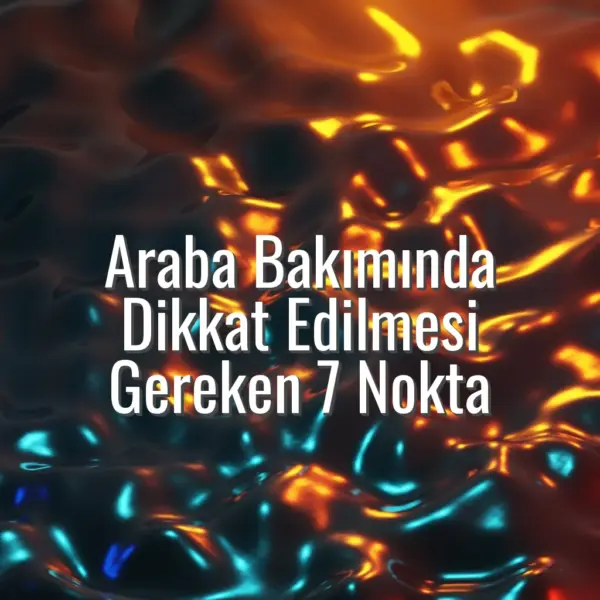 Araba Bakımında Dikkat Edilmesi Gereken 7 Nokta - araba bakım ipuçları