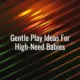 Gentle play ideas for high-need babies - high need baby play